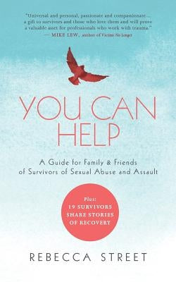 You Can Help: A Guide for Family & Friends of Survivors of Sexual Abuse and Assault by Street, Rebecca