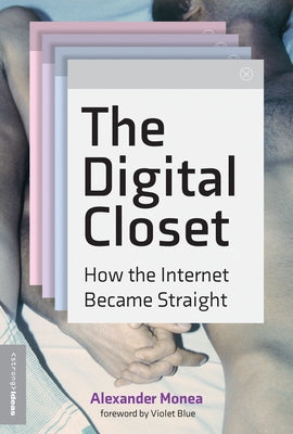 The Digital Closet: How the Internet Became Straight by Monea, Alexander