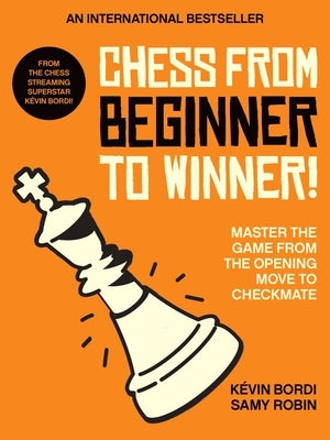 Chess from Beginner to Winner!: Master the Game from the Opening Move to Checkmate by Bordi, K&#233;vin