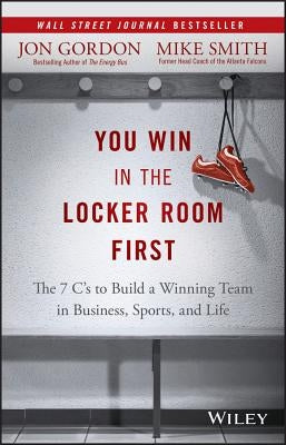 You Win in the Locker Room First: The 7 C's to Build a Winning Team in Business, Sports, and Life by Gordon, Jon