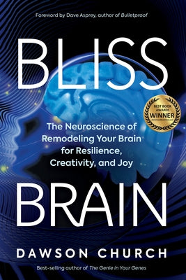 Bliss Brain: The Neuroscience of Remodeling Your Brain for Resilience, Creativity, and Joy by Church, Dawson