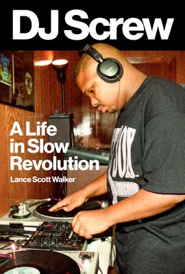 DJ Screw: A Life in Slow Revolution by Walker, Lance Scott