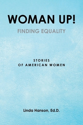 Woman Up!: Finding Equality: Stories of American Women by Hanson Ed D., Linda