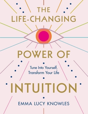 The Life-Changing Power of Intuition: Tune in to Yourself, Transform Your Life by Knowles, Emma Lucy