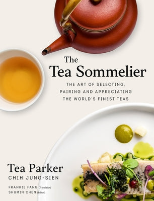 The Tea Sommelier: The Art of Selecting, Pairing and Appreciating the World's Finest Teas by Chih, Jung-Sien