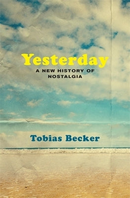 Yesterday: A New History of Nostalgia by Becker, Tobias