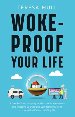 Woke-Proof Your Life: A Handbook on Escaping Modern, Political Madness and Shielding Yourself and Your Family by Living a More Self-Sufficie by Mull, Teresa