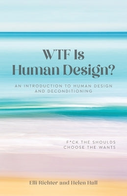 WTF Is Human Design?: An Introduction to Human Design and Deconditioning by Richter, Elli