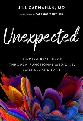 Unexpected: Finding Resilience Through Functional Medicine, Science, and Faith by Carnahan, Jill