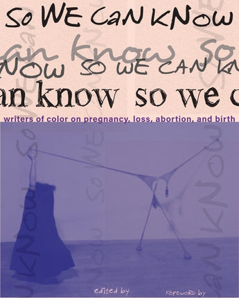 So We Can Know: Writers of Color on Pregnancy, Loss, Abortion, and Birth by Girmay, Aracelis