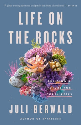 Life on the Rocks: Building a Future for Coral Reefs by Berwald, Juli