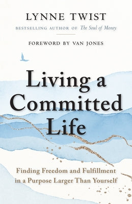 Living a Committed Life: Finding Freedom and Fulfillment in a Purpose Larger Than Yourself by Twist, Lynne