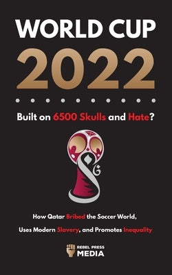 World Cup 2022, Built on 6500 Skulls and Hate?: How Qatar Bribed the World, Uses Modern Slavery, and Promotes Inequality by Rebel Press Media