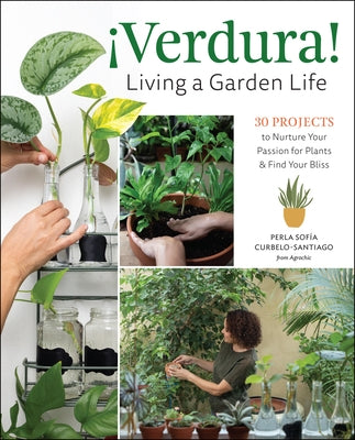 ¡Verdura! - Living a Garden Life: 30 Projects to Nurture Your Passion for Plants and Find Your Bliss by Curbelo-Santiago, Perla Sof&#237;a