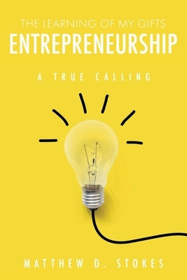 The Learning of My Gifts Entrepreneurship: A True Calling by Stokes, Matthew D.