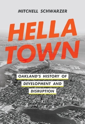 Hella Town: Oakland's History of Development and Disruption by Schwarzer, Mitchell