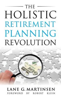 The Holistic Retirement Planning Revolution by Martinsen, Lane G.