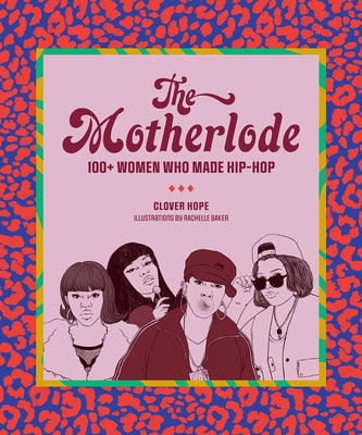 The Motherlode: 100+ Women Who Made Hip-Hop by Hope, Clover