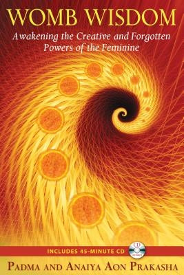 Womb Wisdom: Awakening the Creative and Forgotten Powers of the Feminine [With CD (Audio)] by Prakasha, Padma Aon