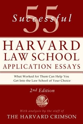 55 Successful Harvard Law School Application Essays, 2nd Edition: With Analysis by the Staff of the Harvard Crimson by Staff of the Harvard Crimson