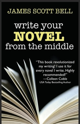 Write Your Novel From The Middle: A New Approach for Plotters, Pantsers and Everyone in Between by Bell, James Scott