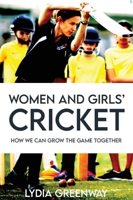 Women and Girls' Cricket: How We Can grow The Game Together by Greenway, Lydia