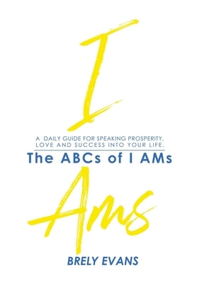 Brely Evans Presents The ABCs of I AMs: A Daily Guide for Speaking Prosperity, Love and Success Into Your Life by Evans, Brely