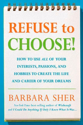 Refuse to Choose!: Use All of Your Interests, Passions, and Hobbies to Create the Life and Career of Your Dreams by Sher, Barbara