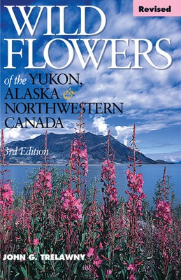 Wild Flowers of the Yukon, Alaska & Northwestern Canada by Trelawny, John