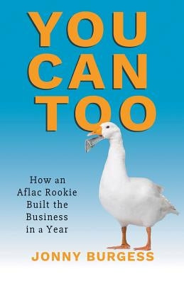 You Can Too: How an Aflac Rookie Built the Business in a Year by Burgess, Jonny