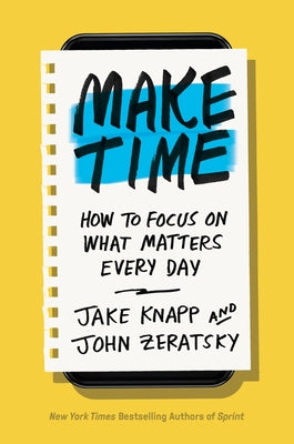 Make Time: How to Focus on What Matters Every Day by Knapp, Jake