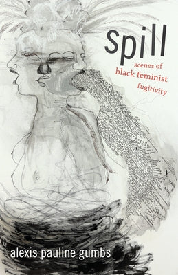 Spill: Scenes of Black Feminist Fugitivity by Gumbs, Alexis Pauline