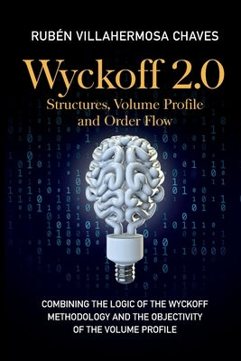 Wyckoff 2.0: Combining the logic of the Wyckoff Methodology and the objectivity of the Volume Profile by Villahermosa, Rub&#233;n