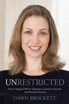 Unrestricted: How I Stepped Off the Tightrope, Learned to Say No, and Silenced Anorexia by Brockett, Dawn