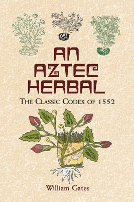 An Aztec Herbal: The Classic Codex of 1552 by Gates, William