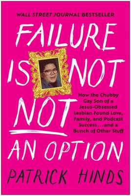 Failure Is Not Not an Option: How the Chubby Gay Son of a Jesus-Obsessed Lesbian Found Love, Family, and Podcast Success . . . and a Bunch of Other by Hinds, Patrick