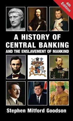 A History of Central Banking and the Enslavement of Mankind by Goodson, Stephen Mitford