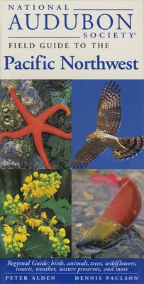 National Audubon Society Field Guide to the Pacific Northwest: Regional Guide: Birds, Animals, Trees, Wildflowers, Insects, Weather, Nature Pre Serves by National Audubon Society