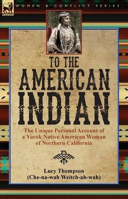 To the American Indian: the Unique Personal Account of a Yurok Native American Woman of Northern California by Thompson, Lucy