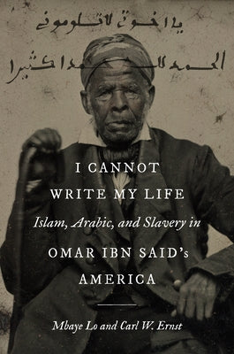 I Cannot Write My Life: Islam, Arabic, and Slavery in Omar Ibn Said's America by Lo, Mbaye