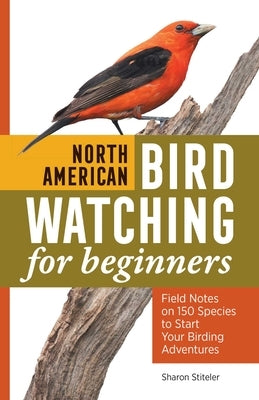 North American Bird Watching for Beginners: Field Notes on 150 Species to Start Your Birding Adventures by Stiteler, Sharon