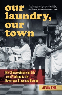 Our Laundry, Our Town: My Chinese American Life from Flushing to the Downtown Stage and Beyond by Eng, Alvin