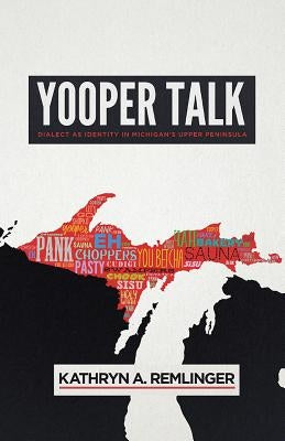 Yooper Talk: Dialect as Identity in Michigan's Upper Peninsula by Remlinger, Kathryn A.