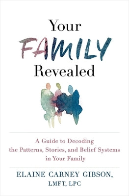 Your Family Revealed: A Guide to Decoding the Patterns, Stories, and Belief Systems in Your Family by Gibson, Elaine Carney