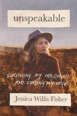 Unspeakable: Surviving My Childhood and Finding My Voice by Fisher, Jessica Willis