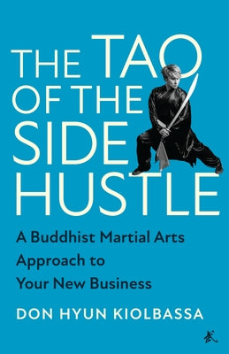 The Tao of the Side Hustle: A Buddhist Martial Arts Approach to Your New Business by Hyun Kiolbassa, Don