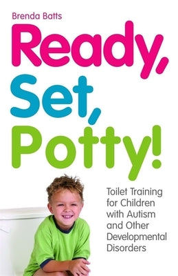 Ready, Set, Potty!: Toilet Training for Children with Autism and Other Developmental Disorders by Batts, Brenda