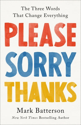 Please, Sorry, Thanks: The Three Words That Change Everything by Batterson, Mark