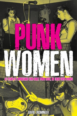 Punk Women: 40 Years of Musicians Who Built Punk Rock: 40 Years of Musicians Who Built Punk Rock by Ensminger, David A.