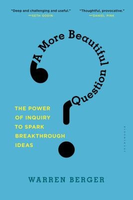 A More Beautiful Question: The Power of Inquiry to Spark Breakthrough Ideas by Berger, Warren